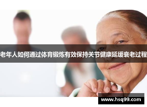 老年人如何通过体育锻炼有效保持关节健康延缓衰老过程